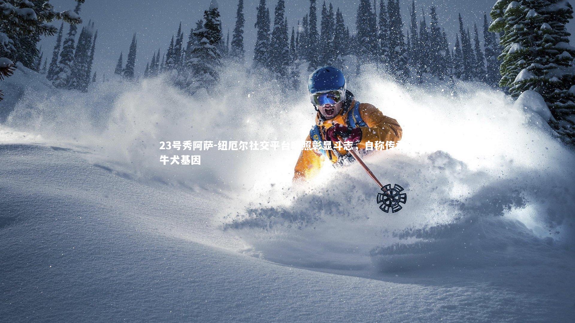 23号秀阿萨-纽厄尔社交平台晒照彰显斗志，自称传承斗牛犬基因