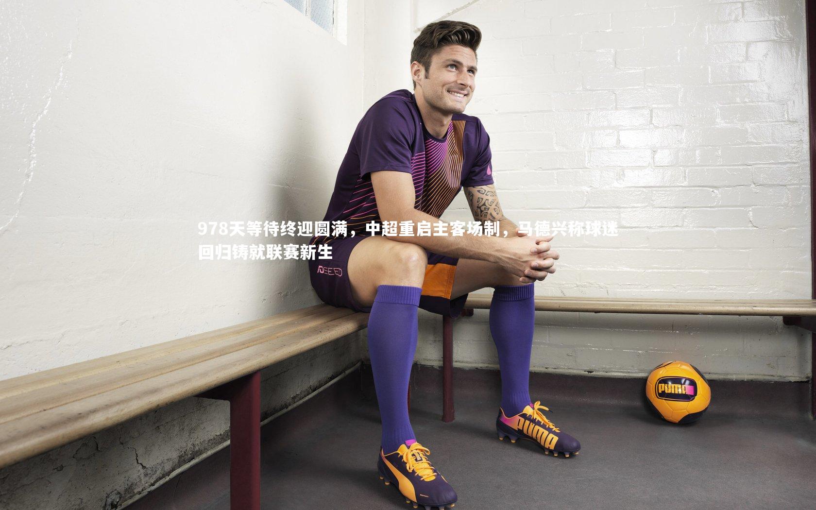 978天等待终迎圆满，中超重启主客场制，马德兴称球迷回归铸就联赛新生