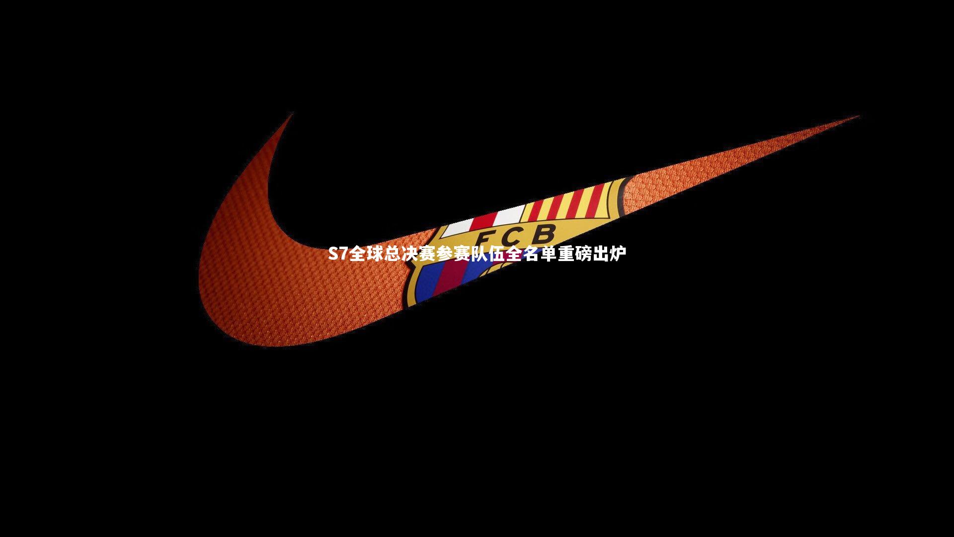 S7全球总决赛参赛队伍全名单重磅出炉