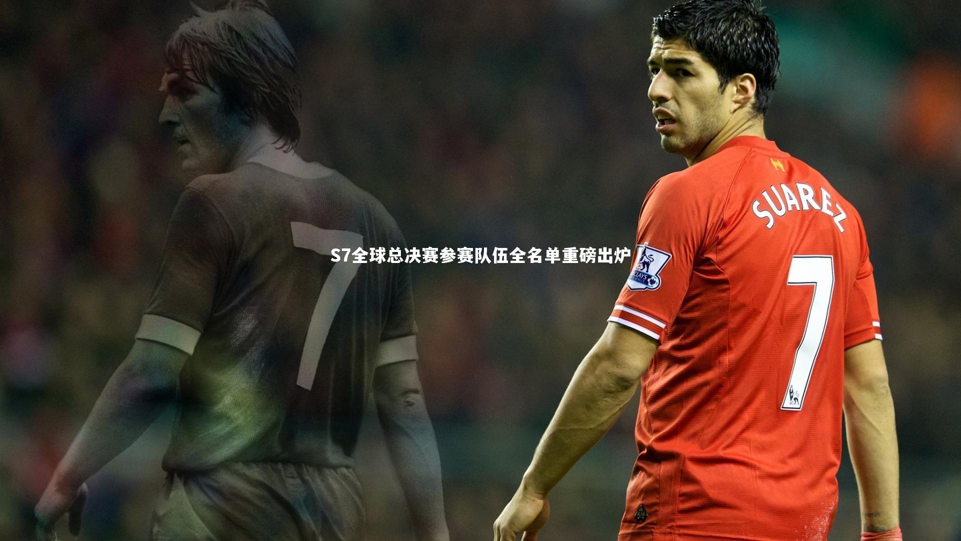 S7全球总决赛参赛队伍全名单重磅出炉