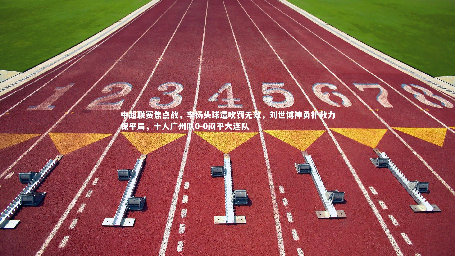 中超联赛焦点战，李扬头球遭吹罚无效，刘世博神勇扑救力保平局，十人广州队0-0闷平大连队