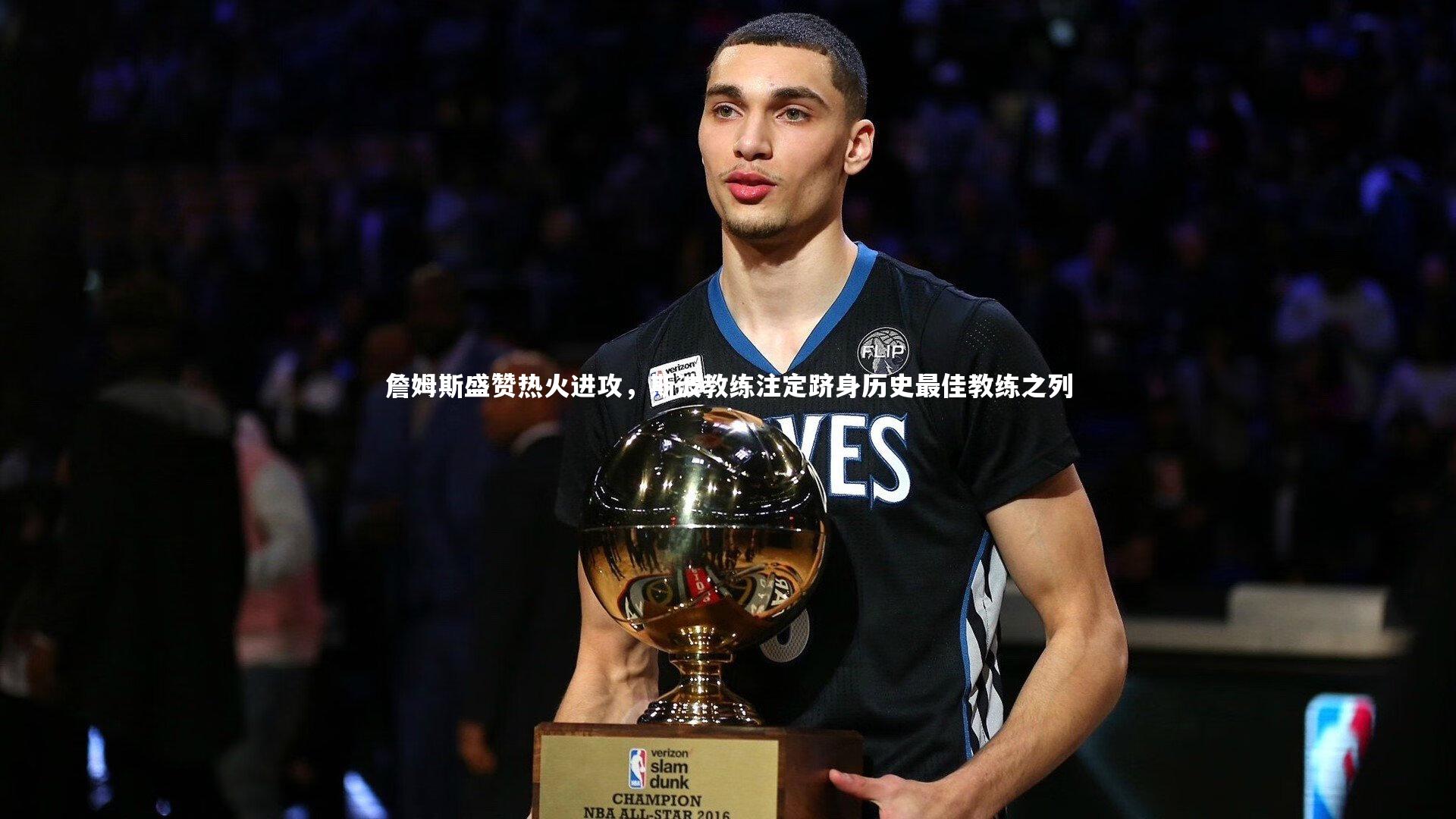 詹姆斯盛赞热火进攻，斯波教练注定跻身历史最佳教练之列