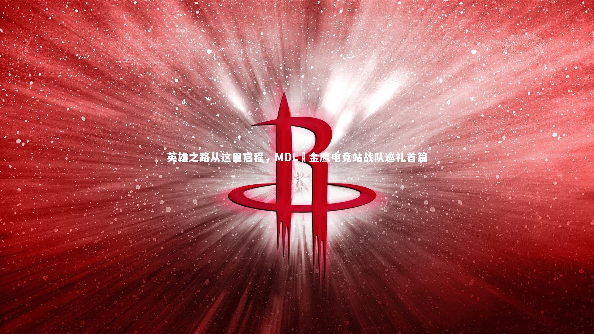 英雄之路从这里启程，MDL•金鹰电竞站战队巡礼首篇