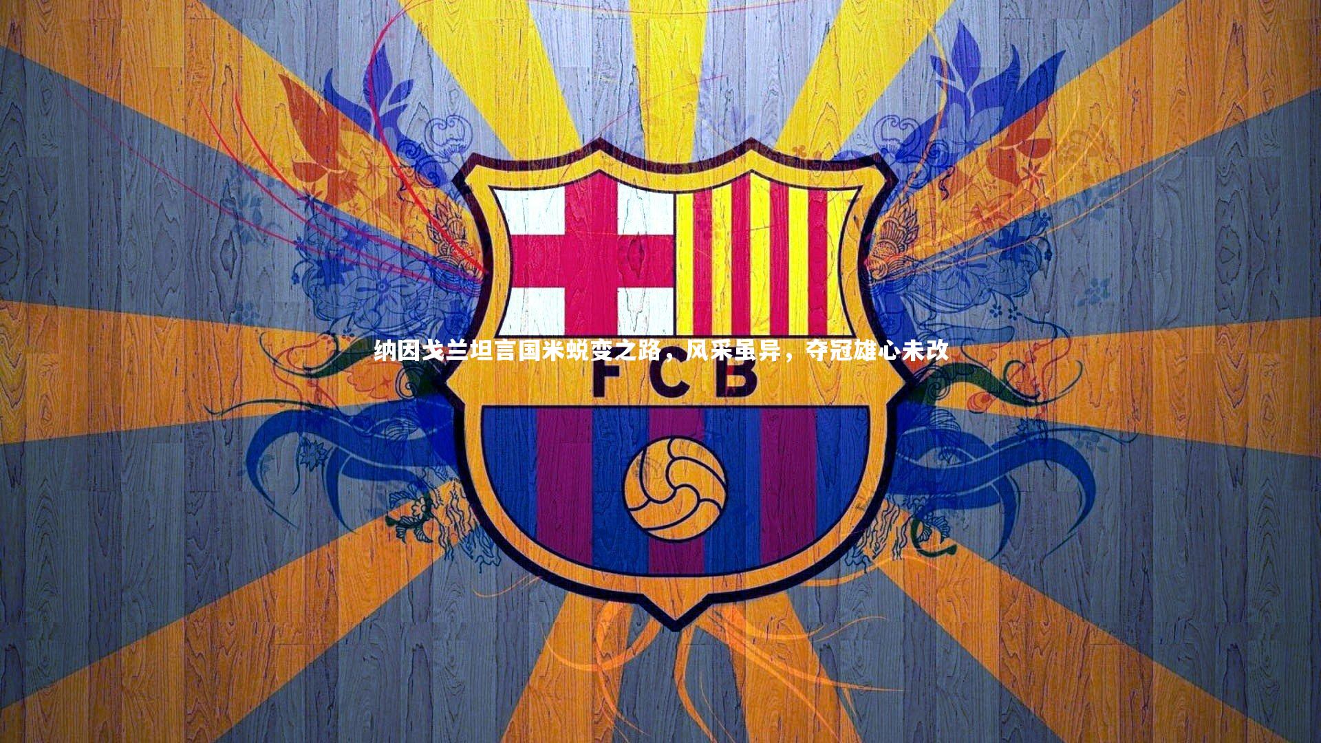 纳因戈兰坦言国米蜕变之路，风采虽异，夺冠雄心未改