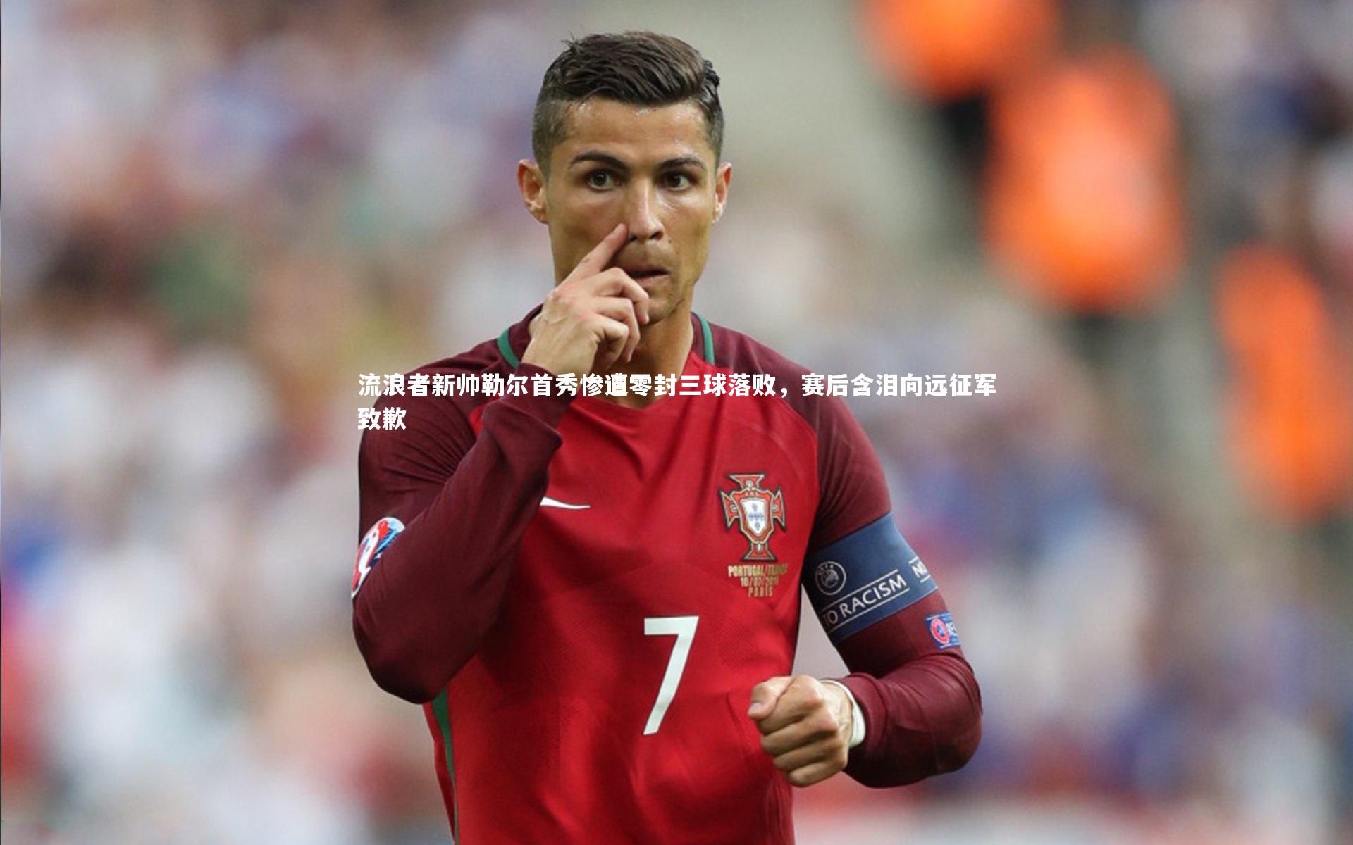 流浪者新帅勒尔首秀惨遭零封三球落败，赛后含泪向远征军致歉