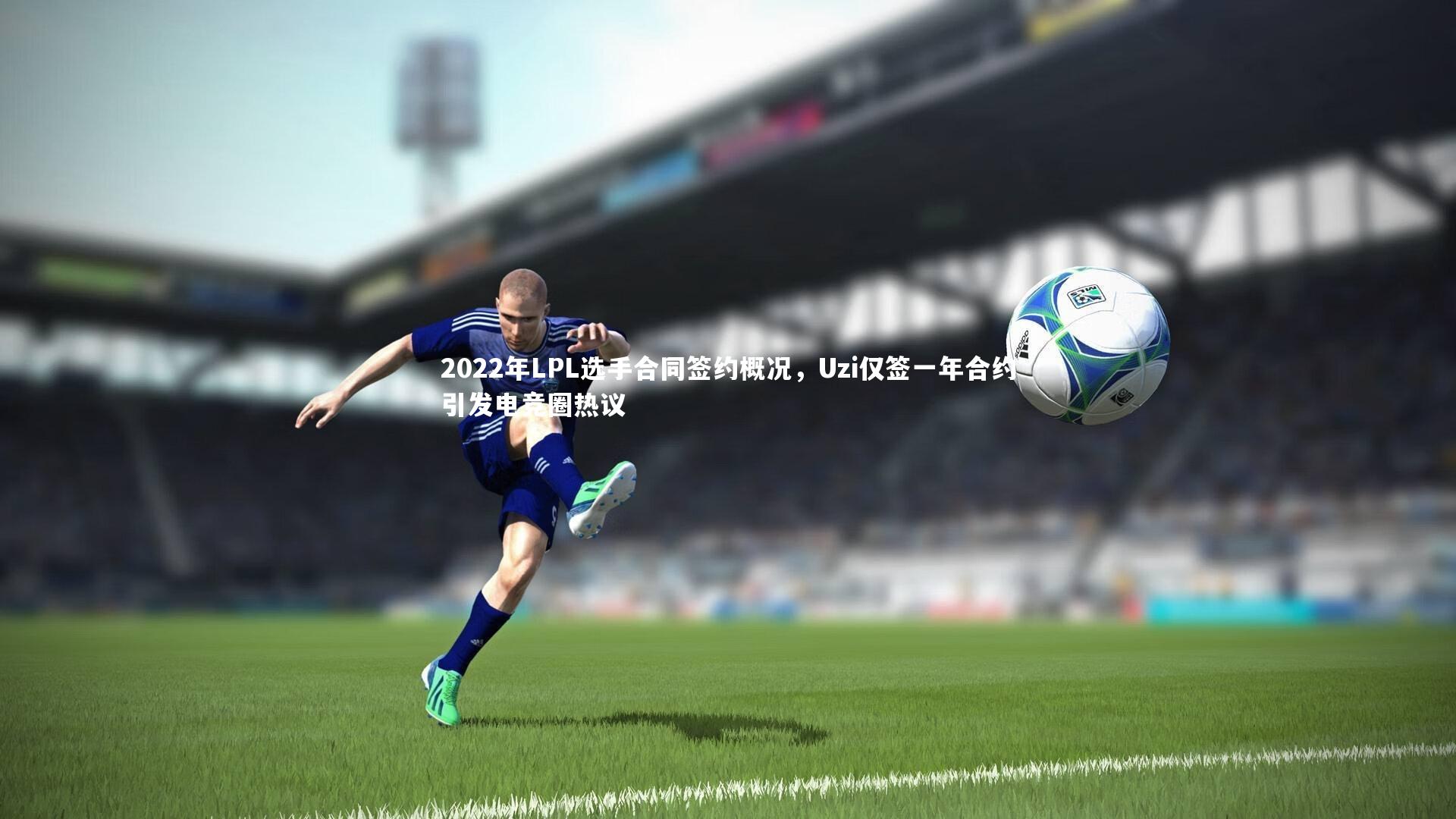 2022年LPL选手合同签约概况，Uzi仅签一年合约引发电竞圈热议