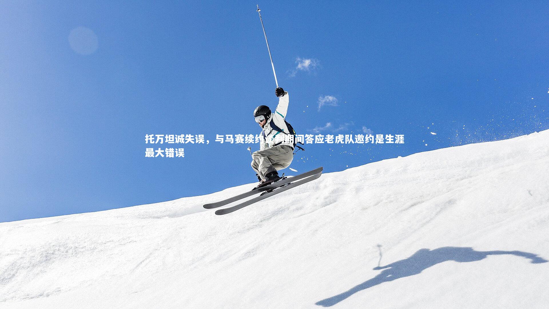 托万坦诚失误，与马赛续约谈判期间答应老虎队邀约是生涯最大错误