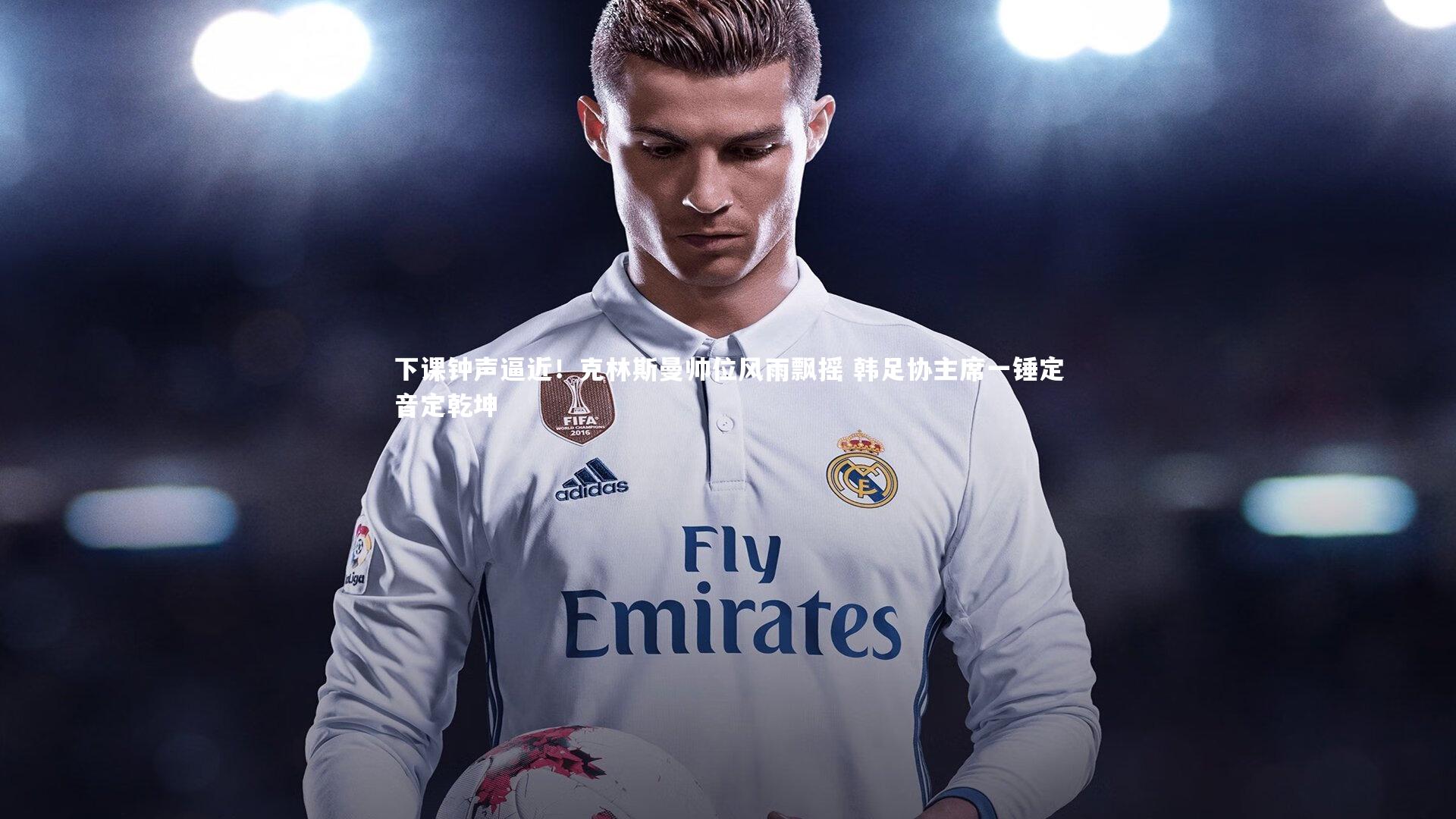 下课钟声逼近！克林斯曼帅位风雨飘摇 韩足协主席一锤定音定乾坤