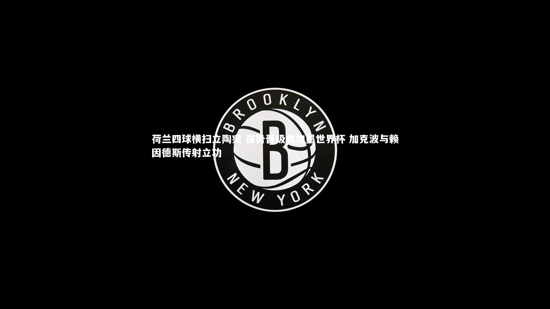 荷兰四球横扫立陶宛 强势晋级美加墨世界杯 加克波与赖因德斯传射立功