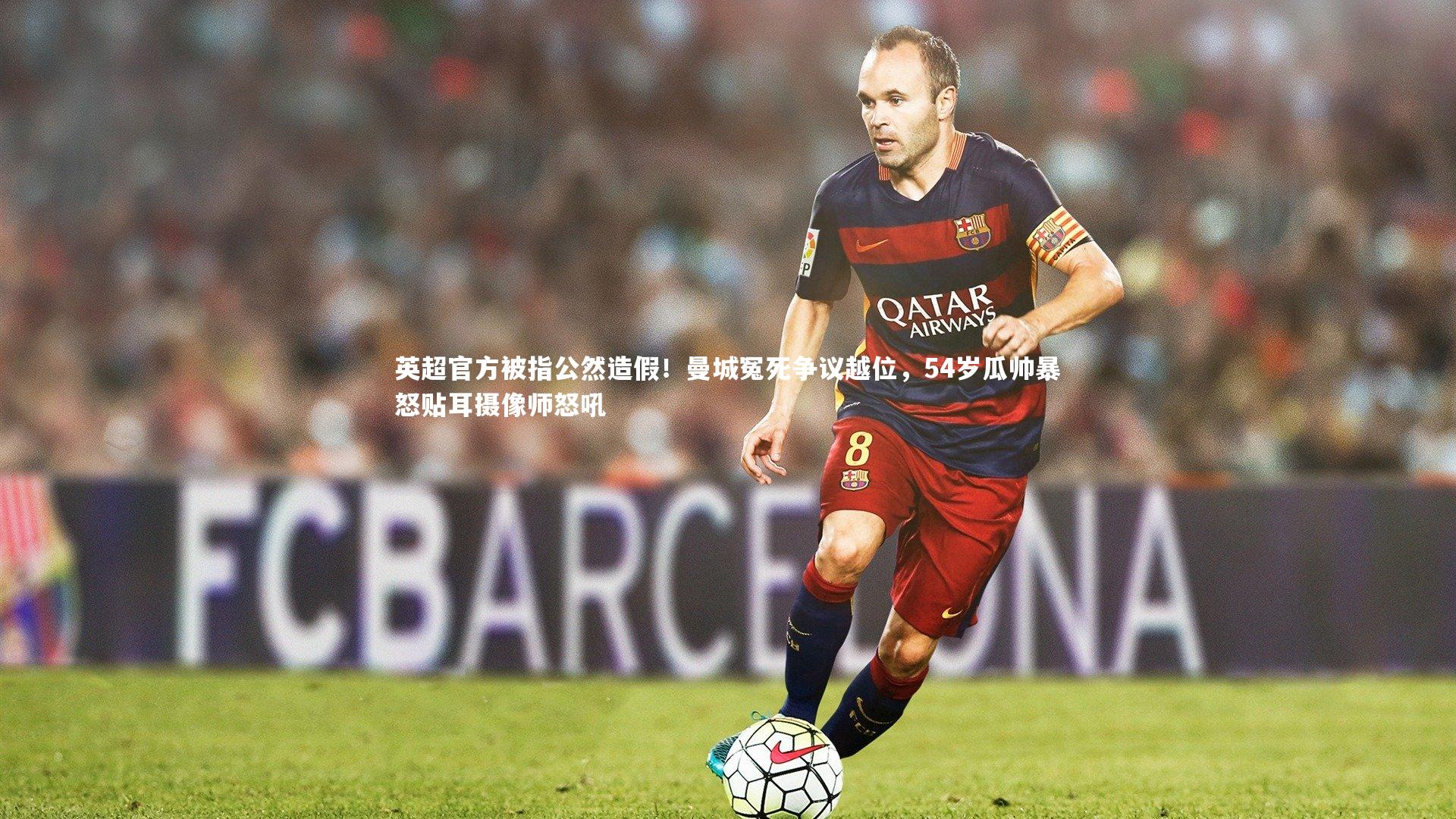 英超官方被指公然造假！曼城冤死争议越位，54岁瓜帅暴怒贴耳摄像师怒吼