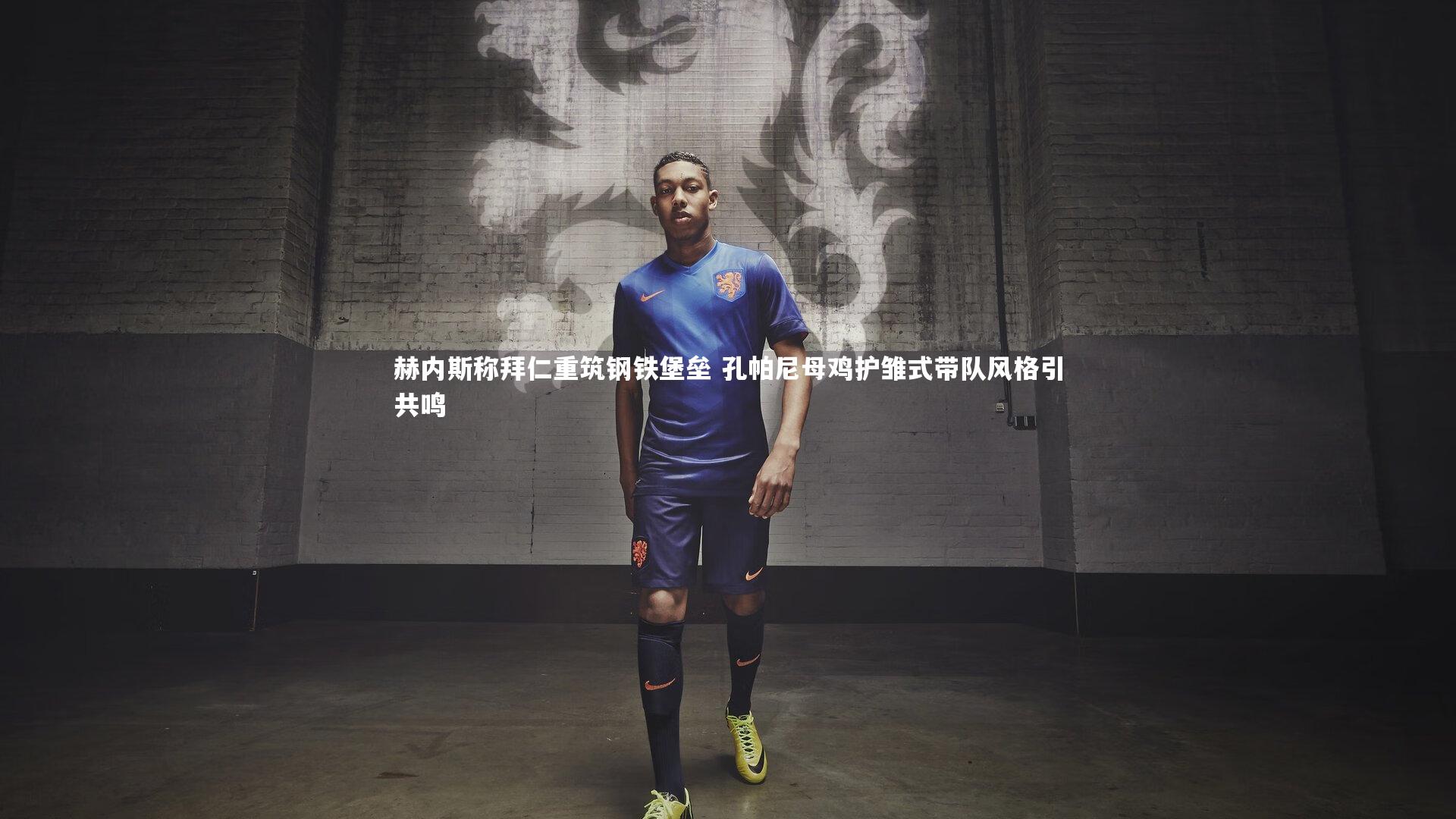 赫内斯称拜仁重筑钢铁堡垒 孔帕尼母鸡护雏式带队风格引共鸣