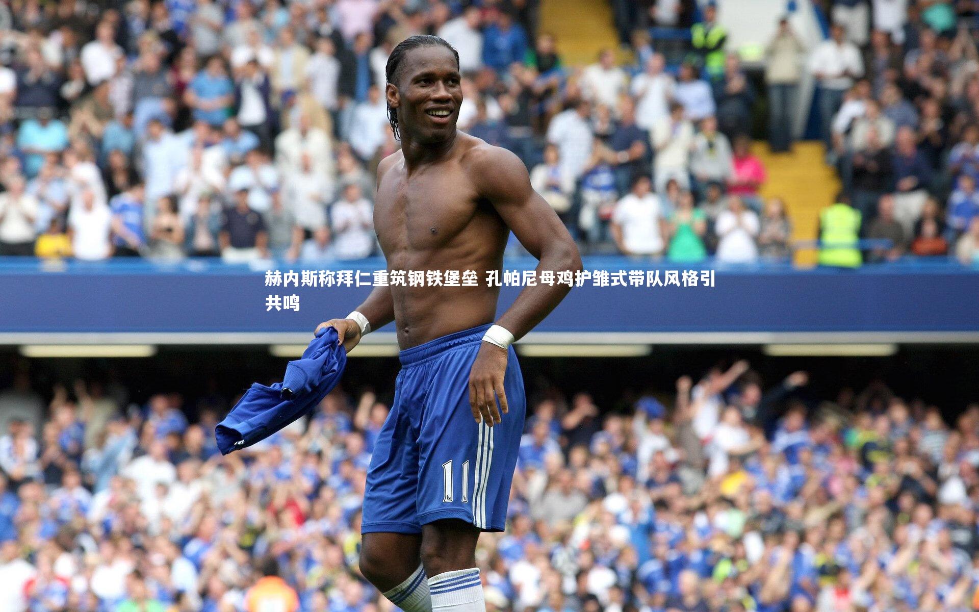 赫内斯称拜仁重筑钢铁堡垒 孔帕尼母鸡护雏式带队风格引共鸣