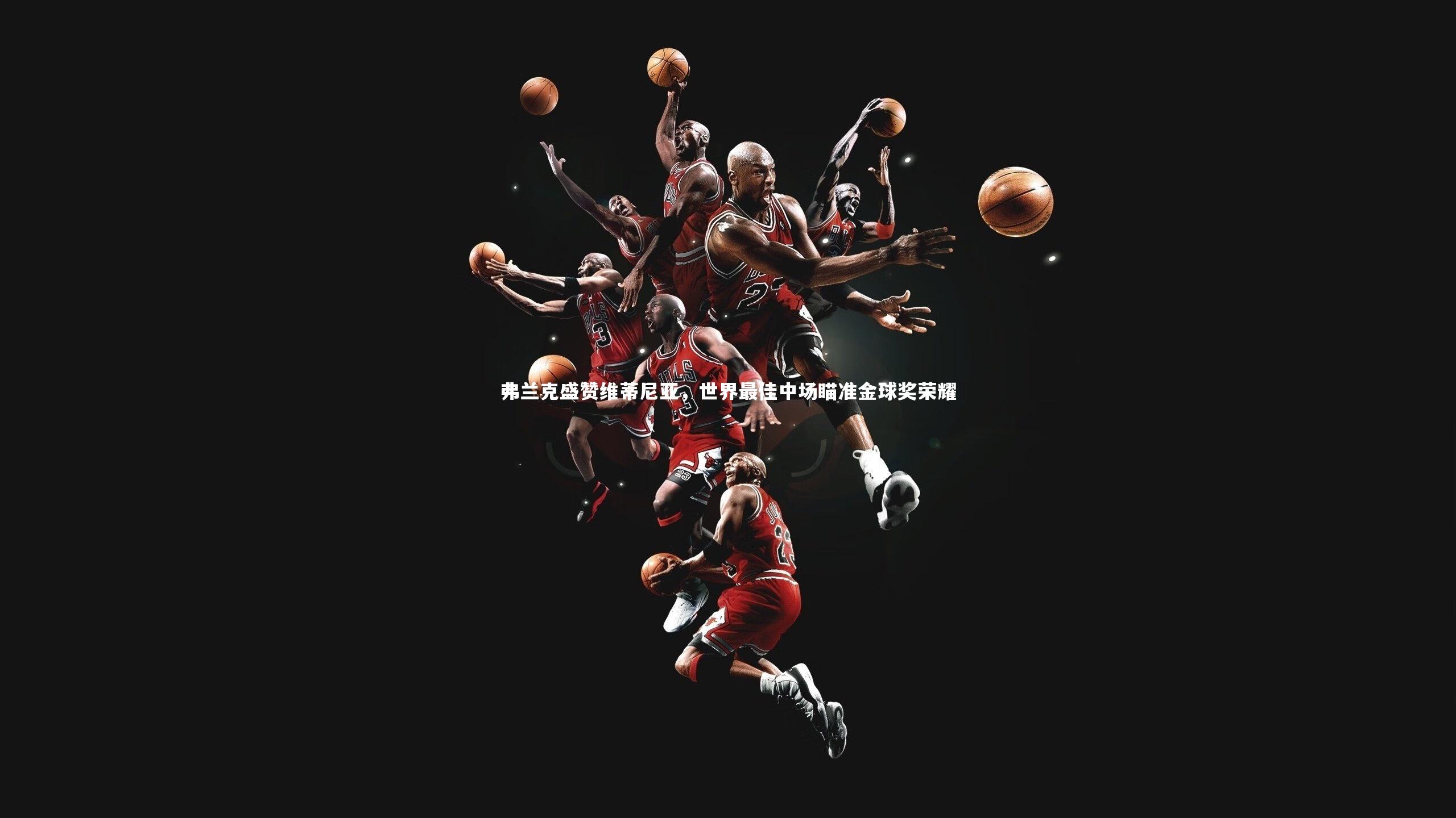 弗兰克盛赞维蒂尼亚，世界最佳中场瞄准金球奖荣耀