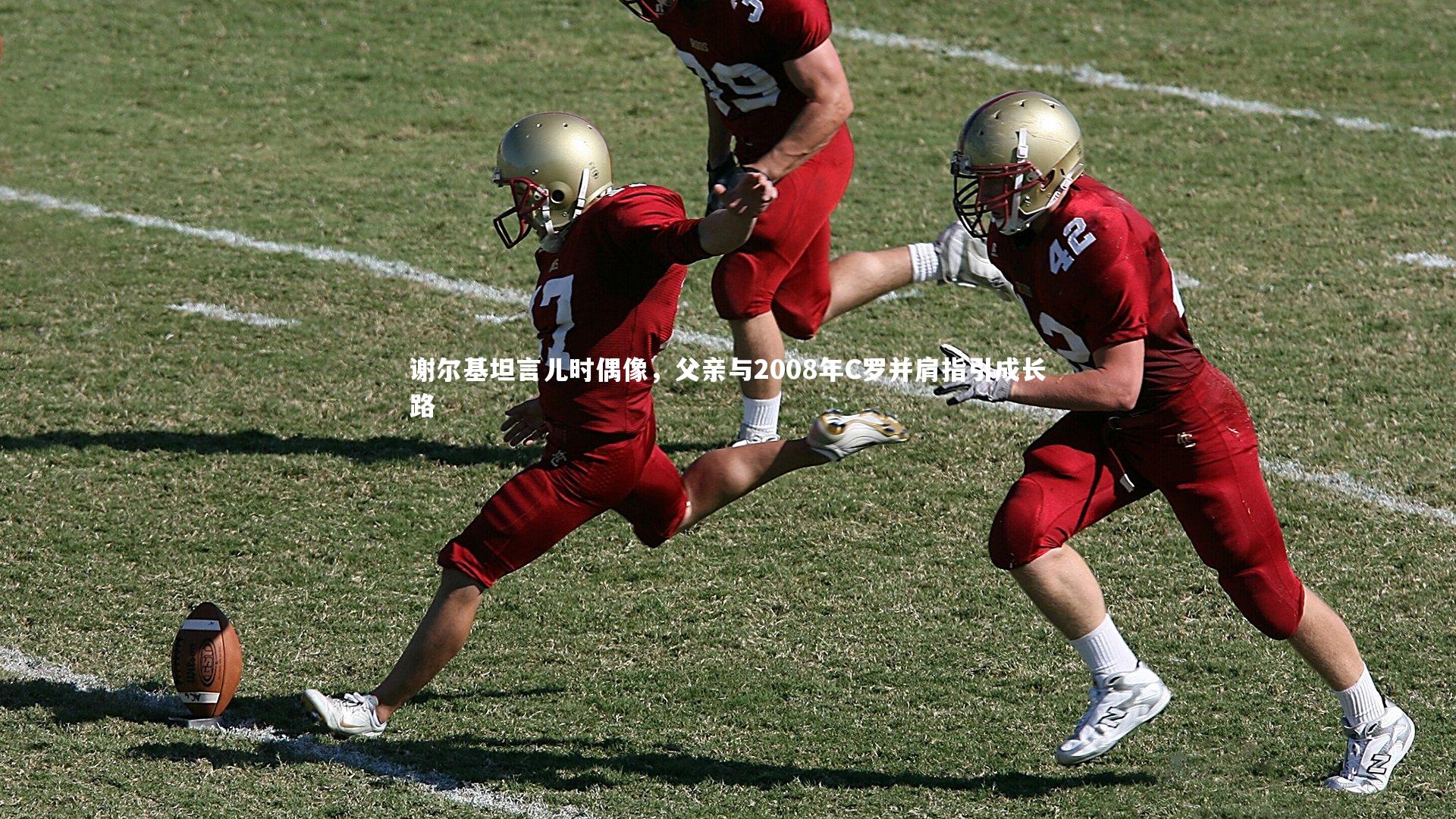 谢尔基坦言儿时偶像,父亲与2008年C罗并肩指引成长路