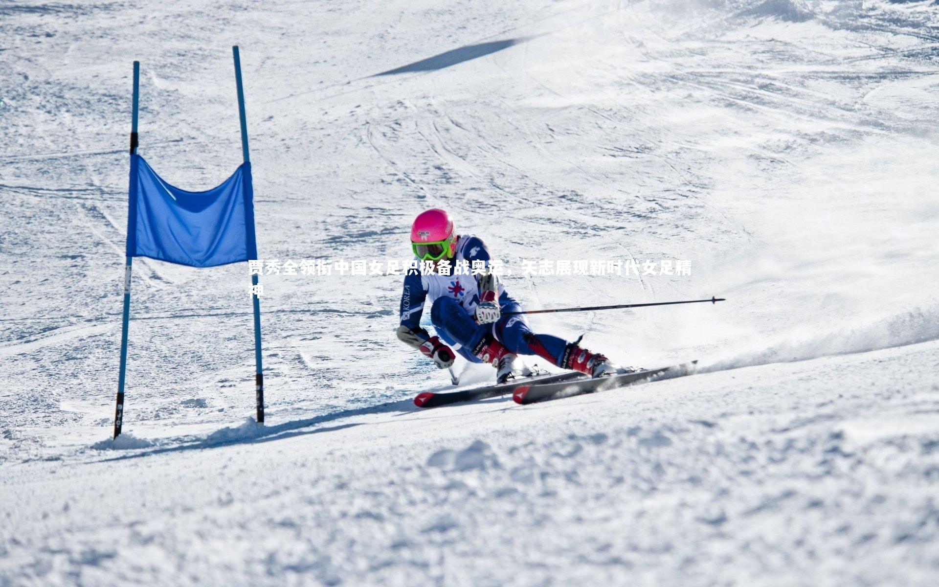 贾秀全领衔中国女足积极备战奥运，矢志展现新时代女足精神