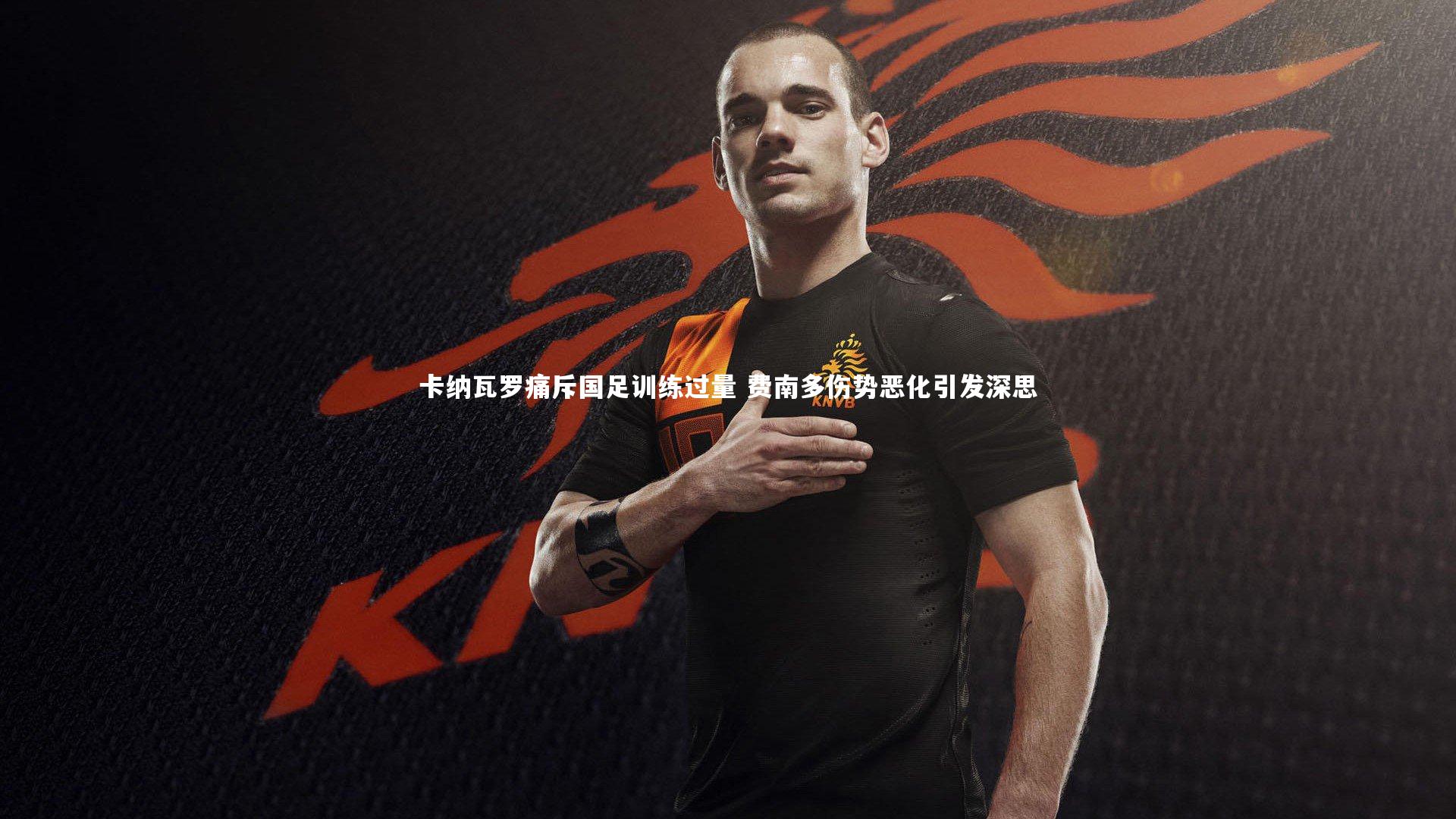 卡纳瓦罗痛斥国足训练过量 费南多伤势恶化引发深思